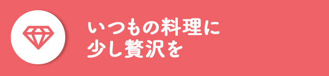 いつもの料理に少し贅沢を